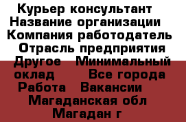 Курьер-консультант › Название организации ­ Компания-работодатель › Отрасль предприятия ­ Другое › Минимальный оклад ­ 1 - Все города Работа » Вакансии   . Магаданская обл.,Магадан г.